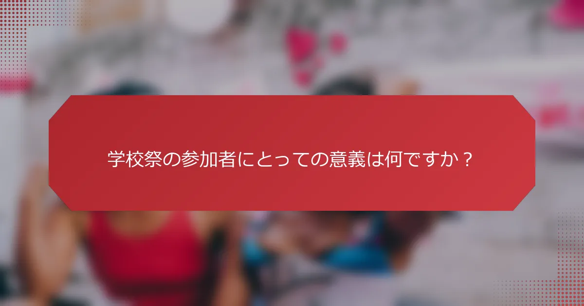 学校祭の参加者にとっての意義は何ですか？