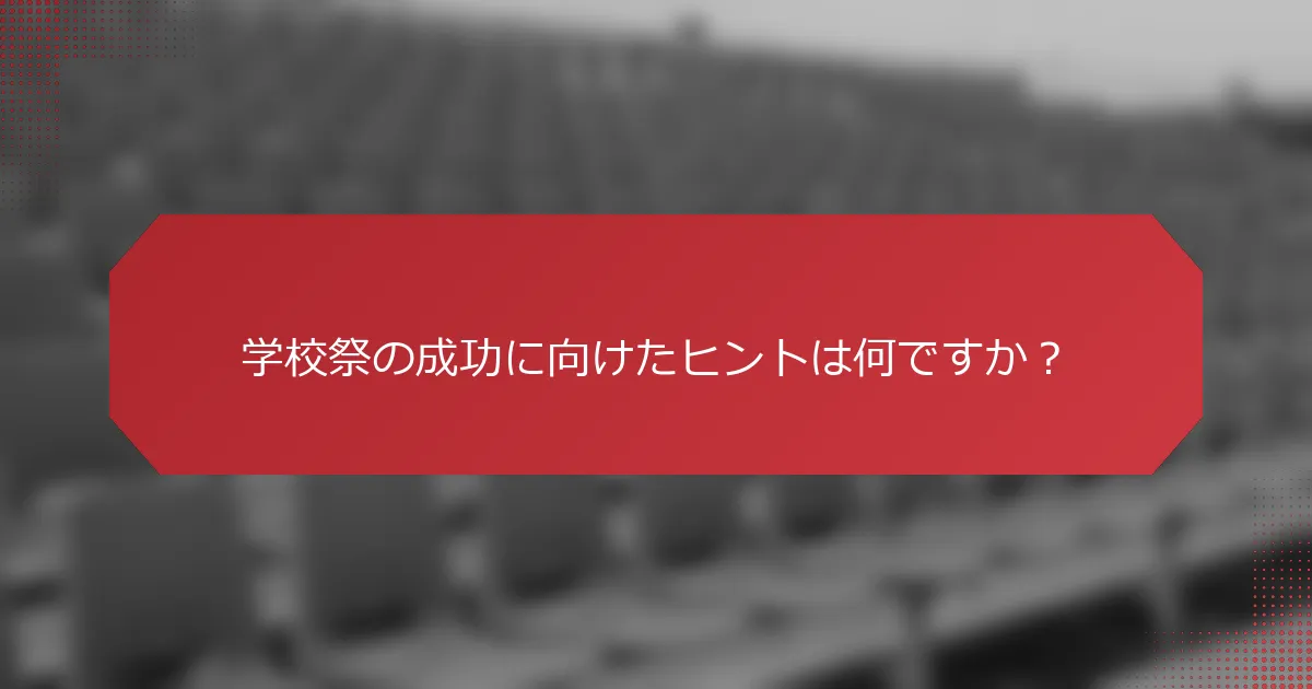 学校祭の成功に向けたヒントは何ですか？