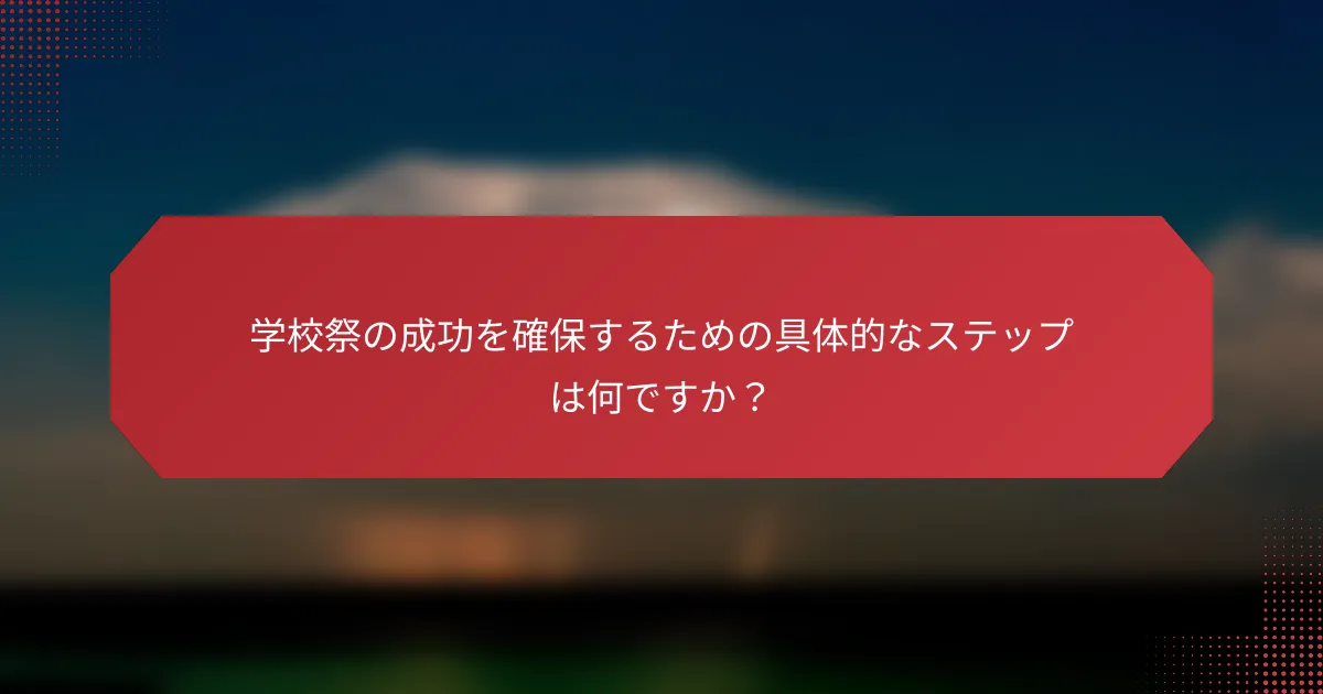 学校祭の成功を確保するための具体的なステップは何ですか？