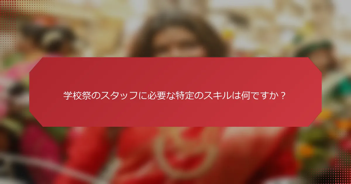学校祭のスタッフに必要な特定のスキルは何ですか？