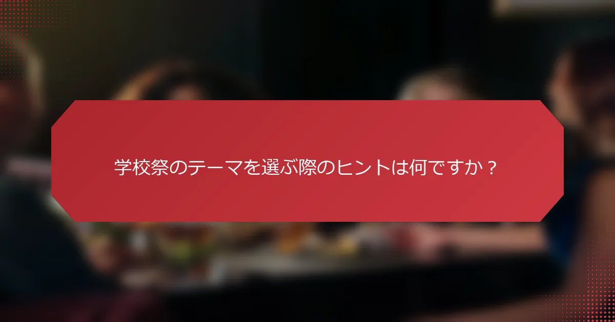 学校祭のテーマを選ぶ際のヒントは何ですか？