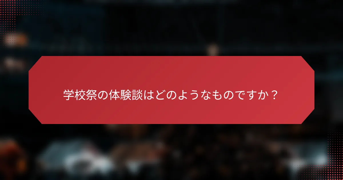 学校祭の体験談はどのようなものですか？