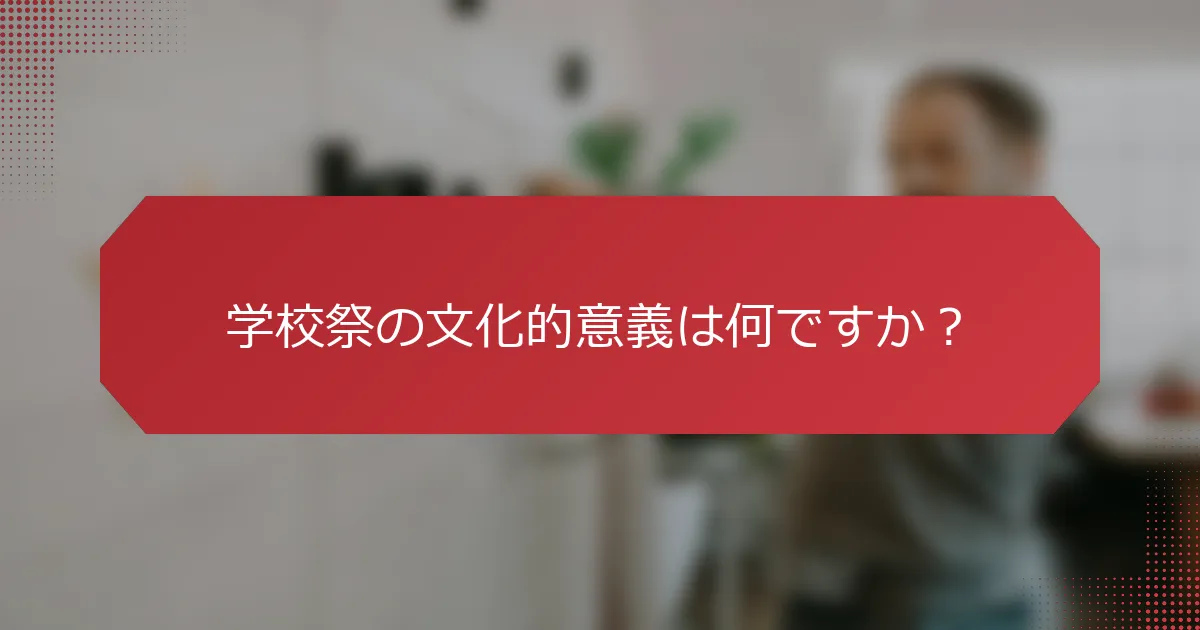 学校祭の文化的意義は何ですか？