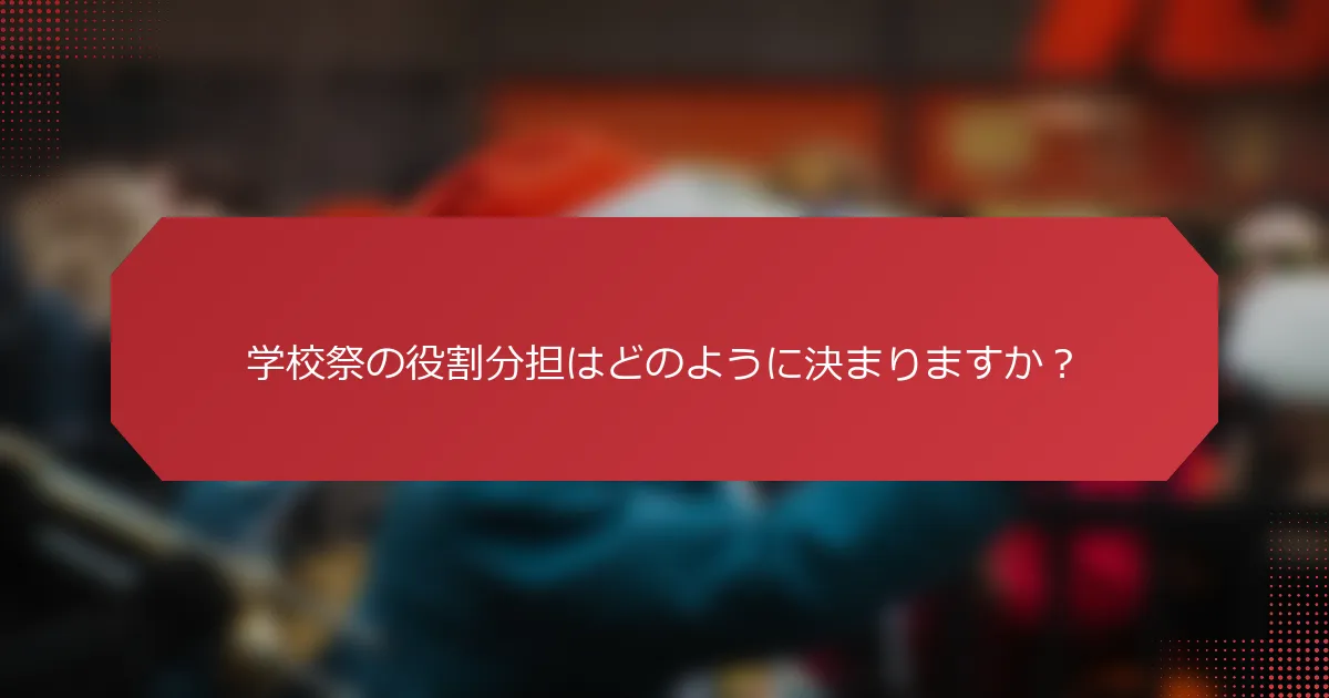 学校祭の役割分担はどのように決まりますか？