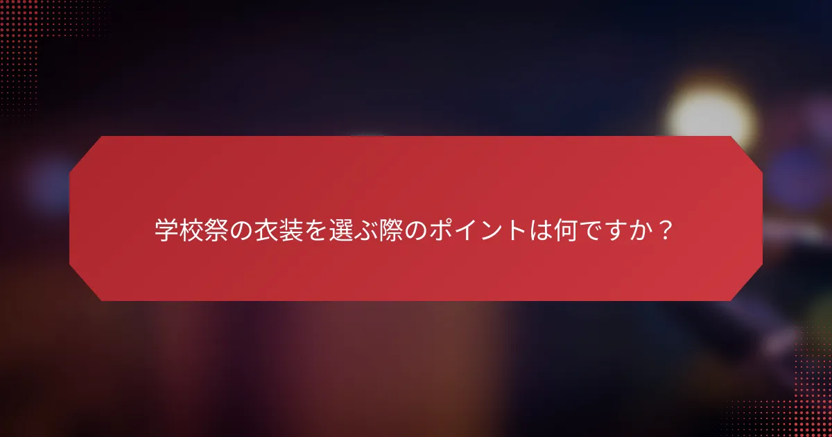 学校祭の衣装を選ぶ際のポイントは何ですか？