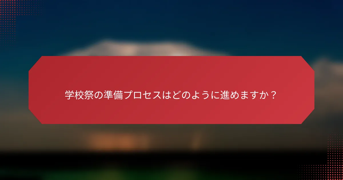 学校祭の準備プロセスはどのように進めますか？