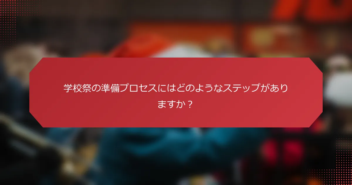 学校祭の準備プロセスにはどのようなステップがありますか？