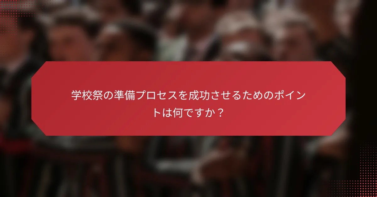 学校祭の準備プロセスを成功させるためのポイントは何ですか？