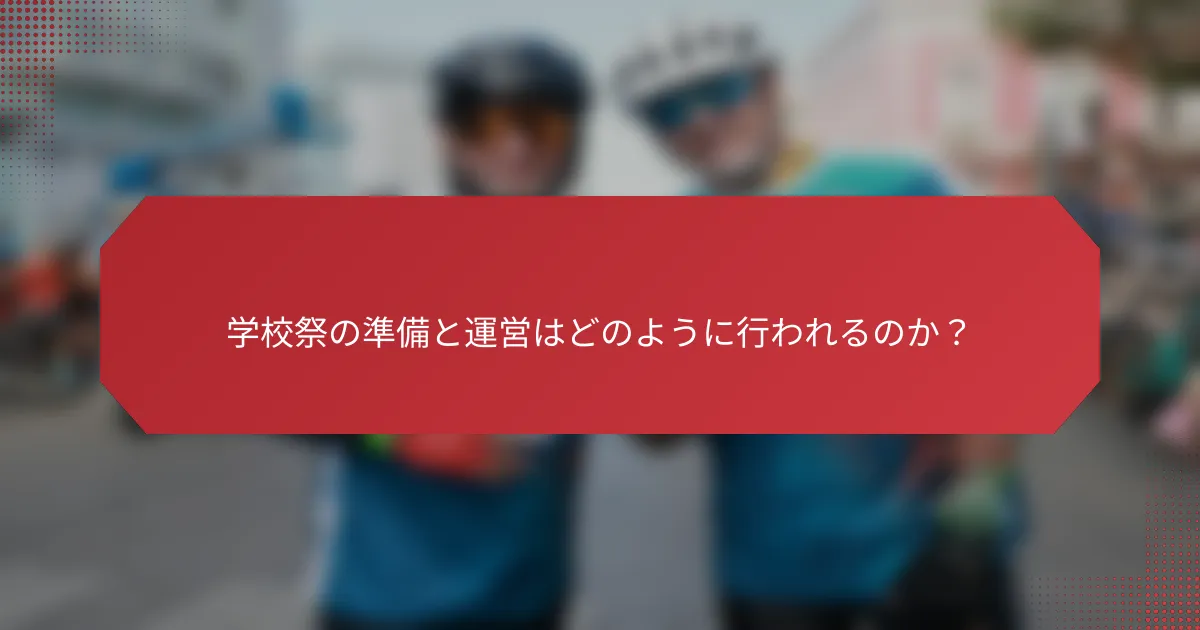 学校祭の準備と運営はどのように行われるのか？