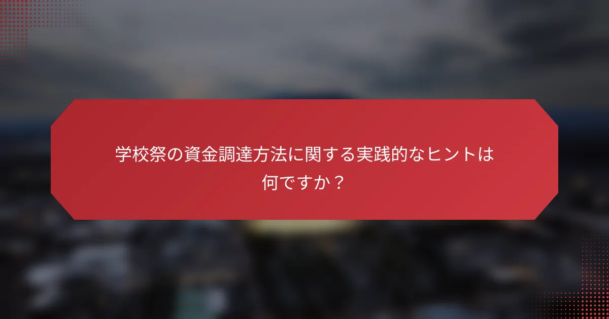 学校祭の資金調達方法に関する実践的なヒントは何ですか？