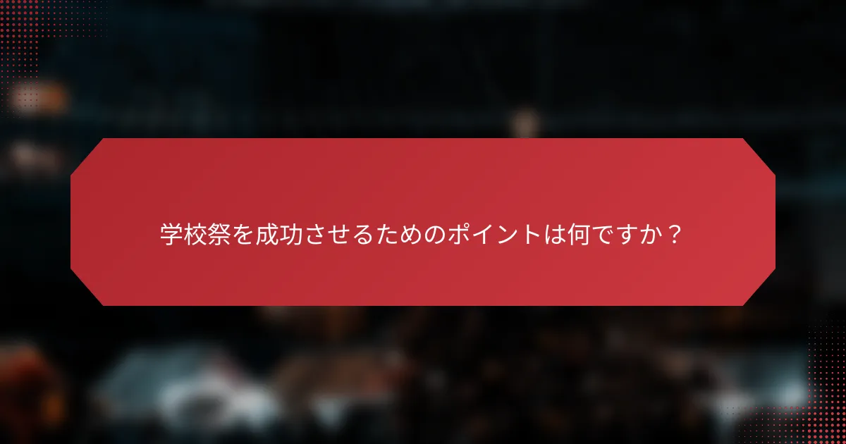 学校祭を成功させるためのポイントは何ですか？
