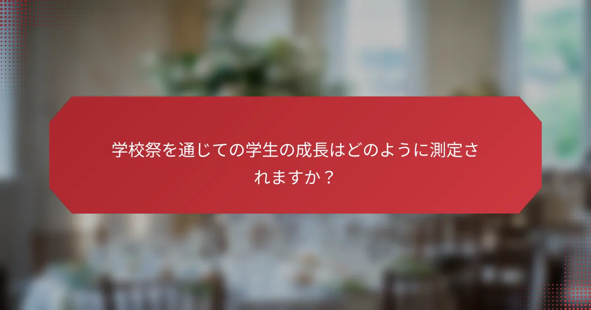 学校祭を通じての学生の成長はどのように測定されますか？