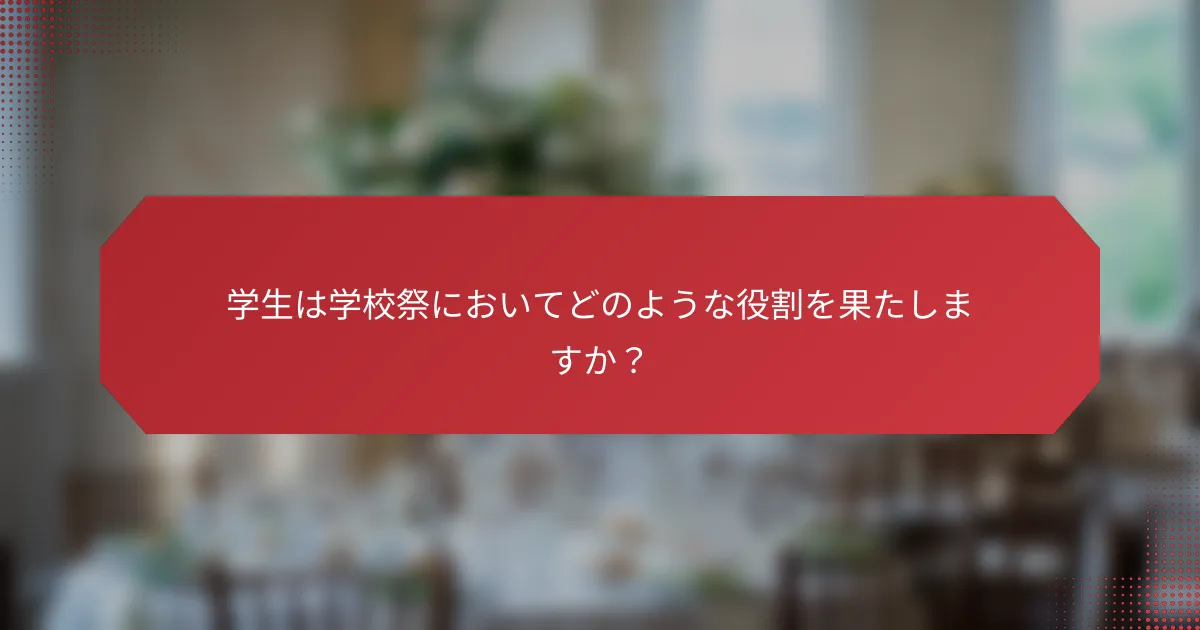 学生は学校祭においてどのような役割を果たしますか？