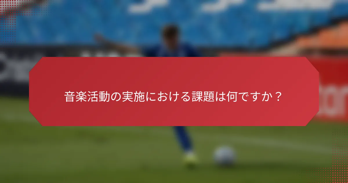 音楽活動の実施における課題は何ですか？